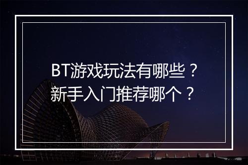 BT游戏玩法有哪些?新手入门推荐哪个?
