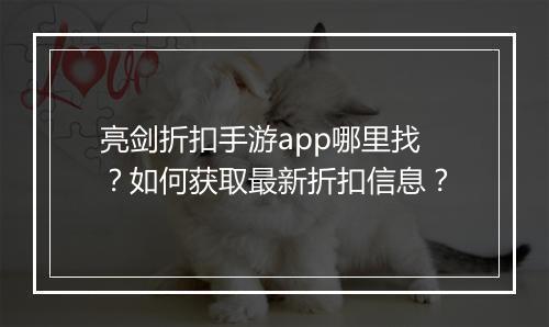 亮剑折扣手游app哪里找？如何获取最新折扣信息？