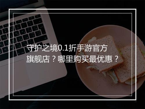 守护之境0.1折手游官方旗舰店？哪里购买最优惠？