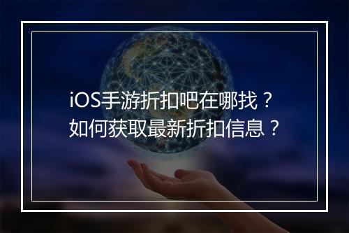 iOS手游折扣吧在哪找?如何获取最新折扣信息?