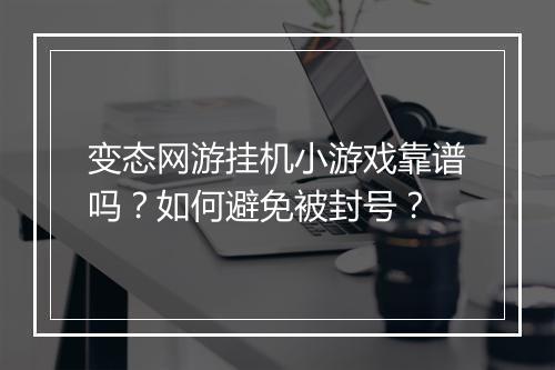 变态网游挂机小游戏靠谱吗？如何避免被封号？