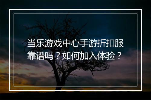 当乐游戏中心手游折扣服靠谱吗？如何加入体验？