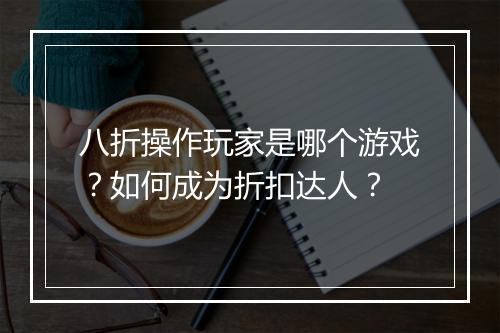 八折操作玩家是哪个游戏?如何成为折扣达人?