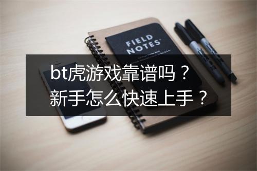 bt虎游戏靠谱吗？新手怎么快速上手？