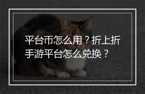 平台币怎么用?折上折手游平台怎么兑换?