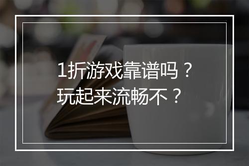 1折游戏靠谱吗？玩起来流畅不？
