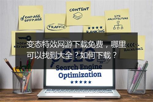 变态特效网游下载免费，哪里可以找到大全？如何下载？