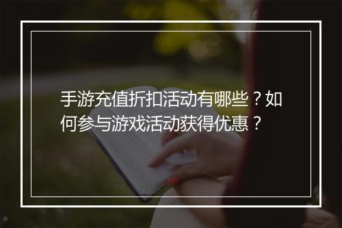 手游充值折扣活动有哪些？如何参与游戏活动获得优惠？