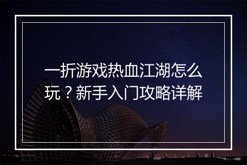 一折游戏热血江湖怎么玩？新手入门攻略详解