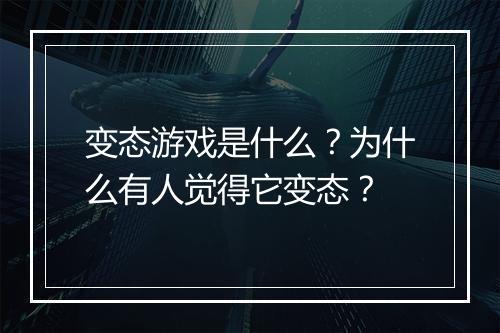 变态游戏是什么？为什么有人觉得它变态？