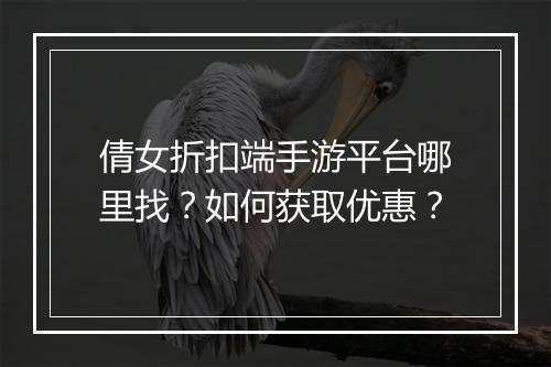 倩女折扣端手游平台哪里找?如何获取优惠?