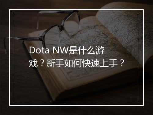Dota NW是什么游戏？新手如何快速上手？