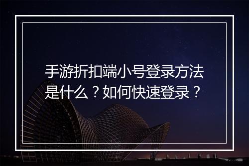 手游折扣端小号登录方法是什么？如何快速登录？