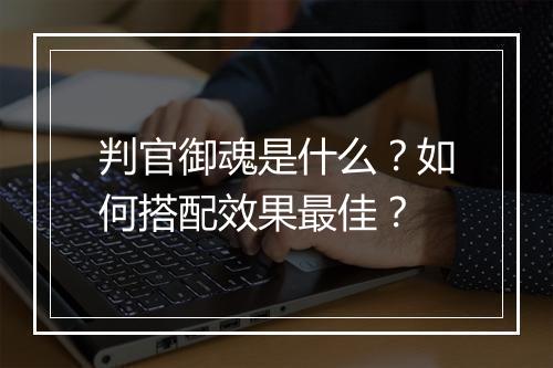 判官御魂是什么？如何搭配效果最佳？