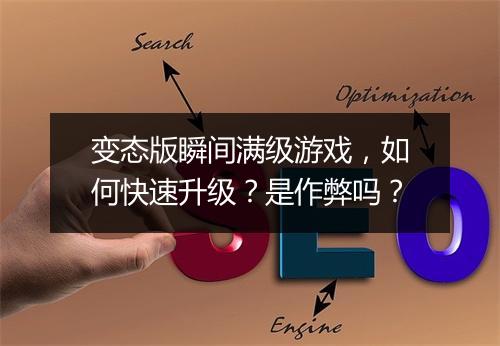变态版瞬间满级游戏，如何快速升级？是作弊吗？