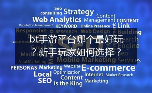 bt手游平台哪个最好玩？新手玩家如何选择？