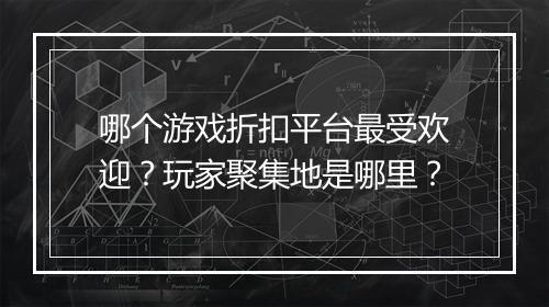 哪个游戏折扣平台最受欢迎?玩家聚集地是哪里?