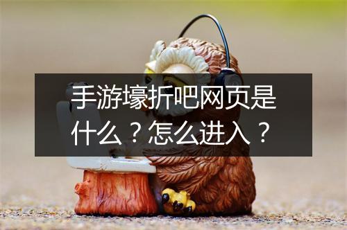 手游壕折吧网页是什么？怎么进入？