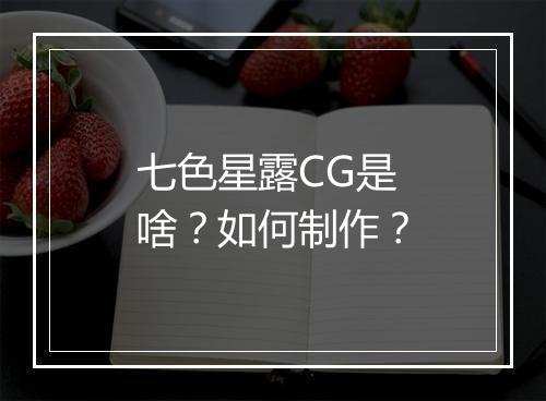 七色星露CG是啥？如何制作？