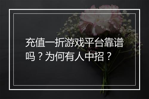 充值一折游戏平台靠谱吗?为何有人中招?