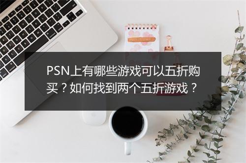 PSN上有哪些游戏可以五折购买？如何找到两个五折游戏？