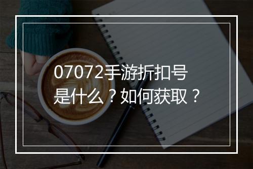 07072手游折扣号是什么？如何获取？