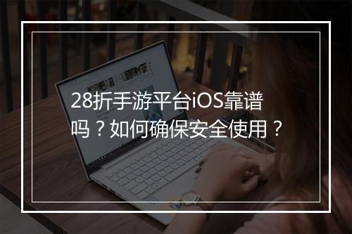28折手游平台iOS靠谱吗？如何确保安全使用？