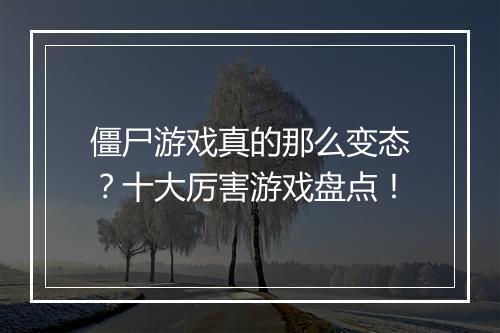 僵尸游戏真的那么变态？十大厉害游戏盘点！