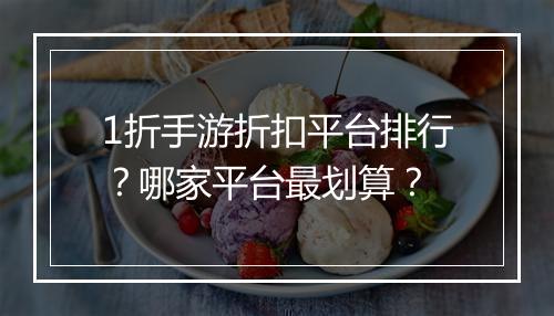 1折手游折扣平台排行？哪家平台最划算？