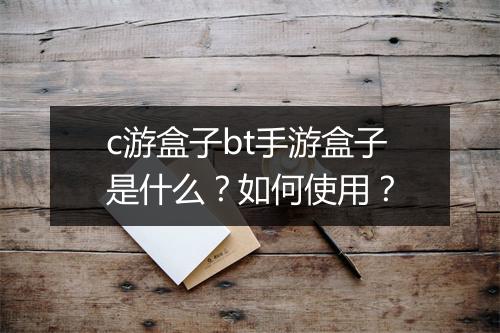 c游盒子bt手游盒子是什么？如何使用？