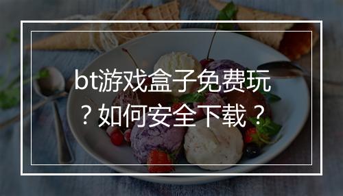 bt游戏盒子免费玩？如何安全下载？