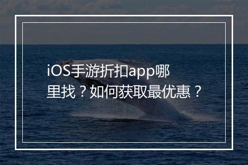 iOS手游折扣app哪里找？如何获取最优惠？