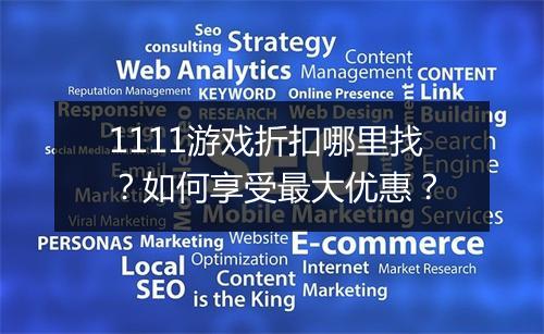 1111游戏折扣哪里找?如何享受最大优惠?