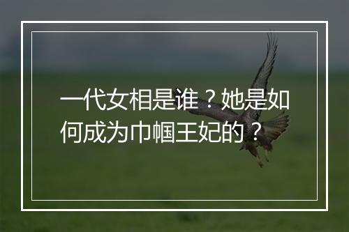 一代女相是谁？她是如何成为巾帼王妃的？