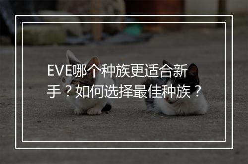 EVE哪个种族更适合新手?如何选择最佳种族?