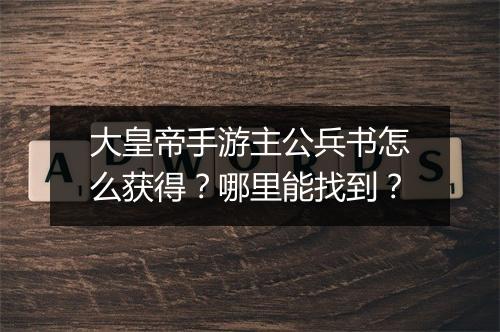 大皇帝手游主公兵书怎么获得？哪里能找到？