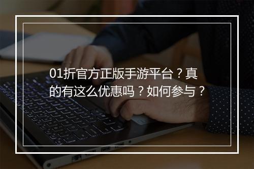 01折官方正版手游平台？真的有这么优惠吗？如何参与？