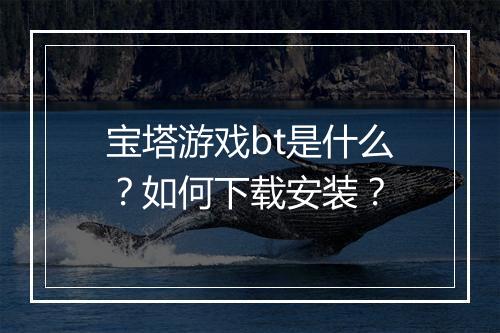 宝塔游戏bt是什么？如何下载安装？