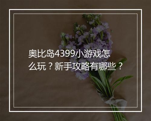 奥比岛4399小游戏怎么玩？新手攻略有哪些？