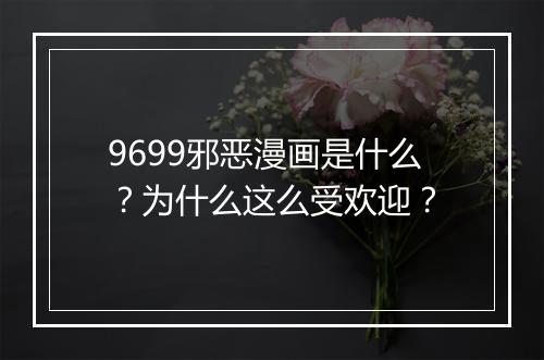9699邪恶漫画是什么？为什么这么受欢迎？