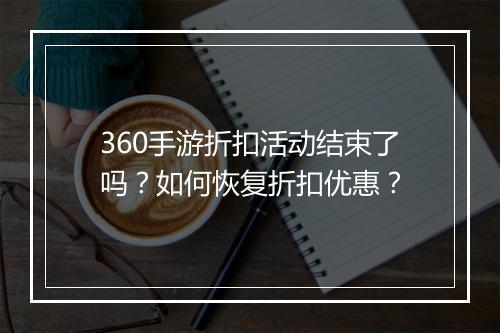 360手游折扣活动结束了吗？如何恢复折扣优惠？