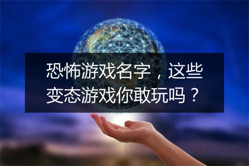 恐怖游戏名字，这些变态游戏你敢玩吗？