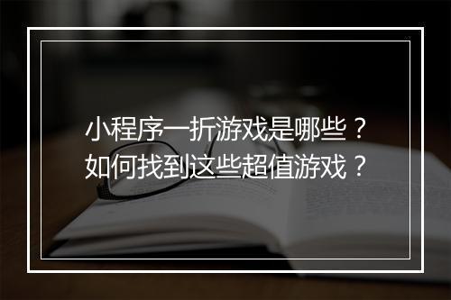 小程序一折游戏是哪些?如何找到这些超值游戏?