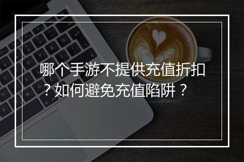哪个手游不提供充值折扣？如何避免充值陷阱？