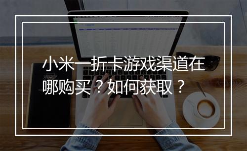 小米一折卡游戏渠道在哪购买？如何获取？