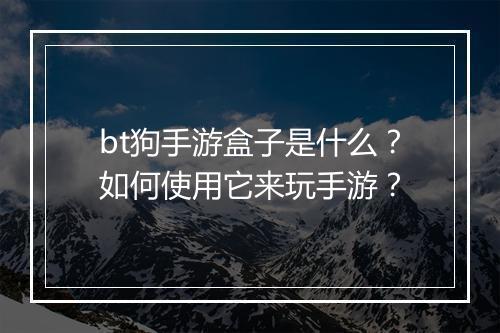 bt狗手游盒子是什么?如何使用它来玩手游?