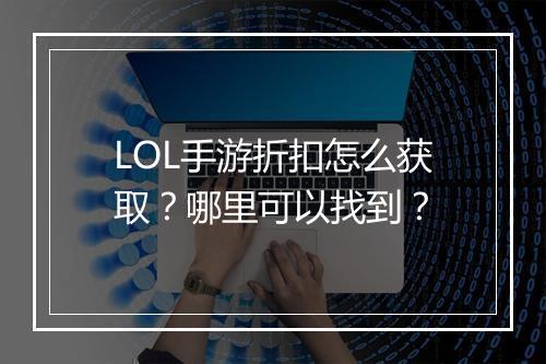 LOL手游折扣怎么获取？哪里可以找到？
