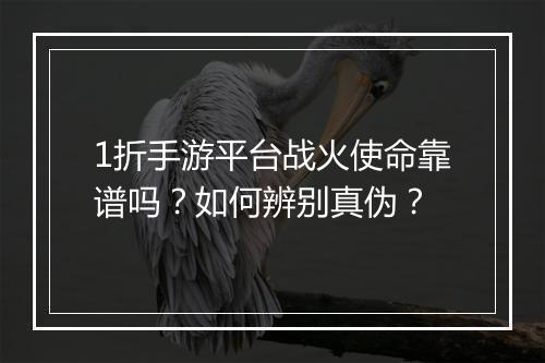 1折手游平台战火使命靠谱吗？如何辨别真伪？