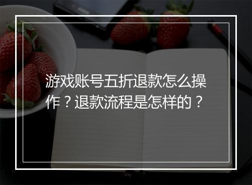 游戏账号五折退款怎么操作？退款流程是怎样的？