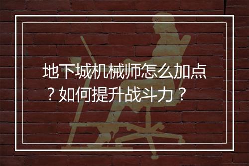 地下城机械师怎么加点？如何提升战斗力？